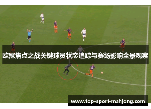 欧冠焦点之战关键球员状态追踪与赛场影响全景观察