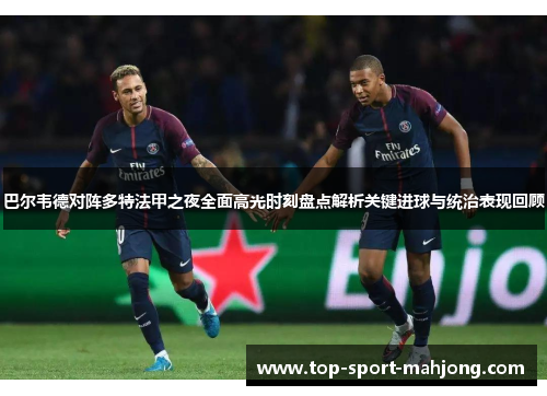 巴尔韦德对阵多特法甲之夜全面高光时刻盘点解析关键进球与统治表现回顾 巴尔韦德对阵多特法甲之夜全面高光时刻盘点解析关键进球与统治表现回顾