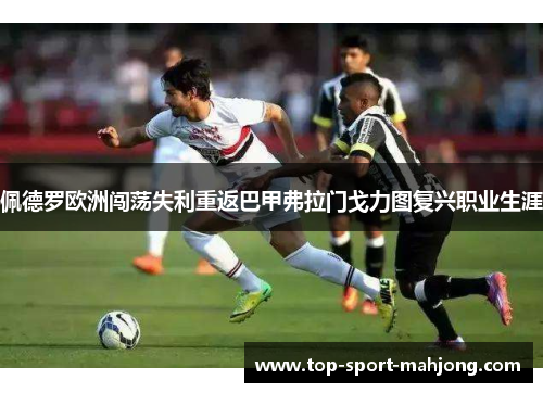 佩德罗欧洲闯荡失利重返巴甲弗拉门戈力图复兴职业生涯