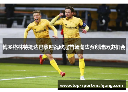 博多格林特抵达巴黎迎战欧冠首场淘汰赛创造历史机会