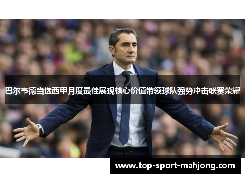 巴尔韦德当选西甲月度最佳展现核心价值带领球队强势冲击联赛荣耀
