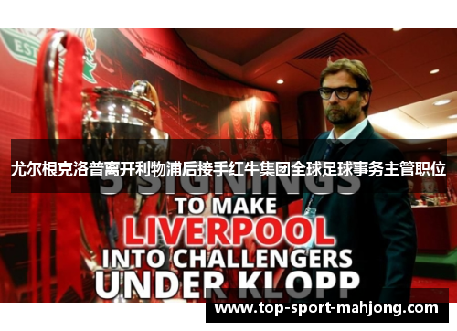 尤尔根克洛普离开利物浦后接手红牛集团全球足球事务主管职位 尤尔根克洛普离开利物浦后接手红牛集团全球足球事务主管职位