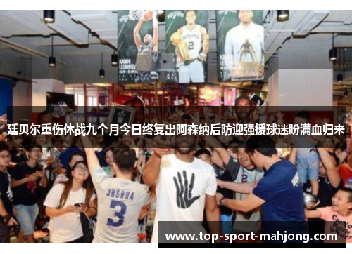 廷贝尔重伤休战九个月今日终复出阿森纳后防迎强援球迷盼满血归来