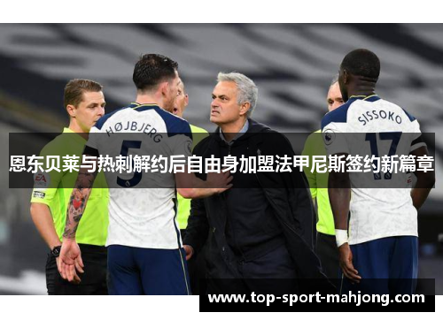 恩东贝莱与热刺解约后自由身加盟法甲尼斯签约新篇章