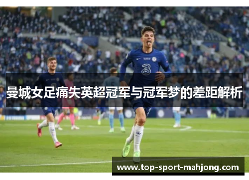 曼城女足痛失英超冠军与冠军梦的差距解析