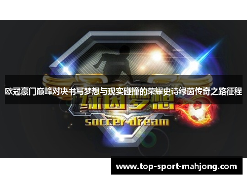 欧冠豪门巅峰对决书写梦想与现实碰撞的荣耀史诗绿茵传奇之路征程