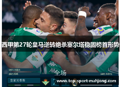 西甲第27轮皇马逆转绝杀塞尔塔稳固榜首形势