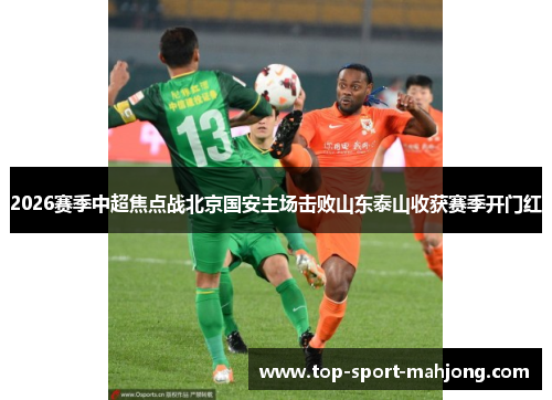 2026赛季中超焦点战北京国安主场击败山东泰山收获赛季开门红