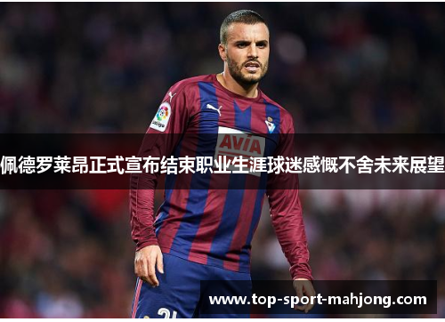 佩德罗莱昂正式宣布结束职业生涯球迷感慨不舍未来展望