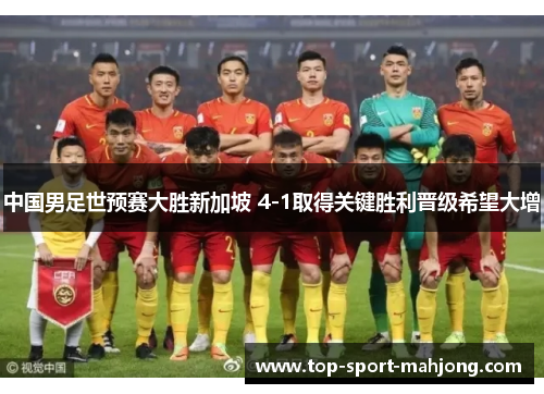 中国男足世预赛大胜新加坡 4-1取得关键胜利晋级希望大增 中国男足世预赛大胜新加坡 4-1取得关键胜利晋级希望大增