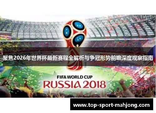 聚焦2026年世界杯最新赛程全解析与争冠形势前瞻深度观察指南 聚焦2026年世界杯最新赛程全解析与争冠形势前瞻深度观察指南