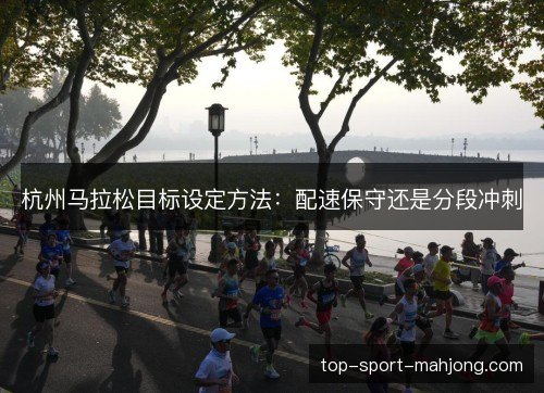 杭州马拉松目标设定方法：配速保守还是分段冲刺