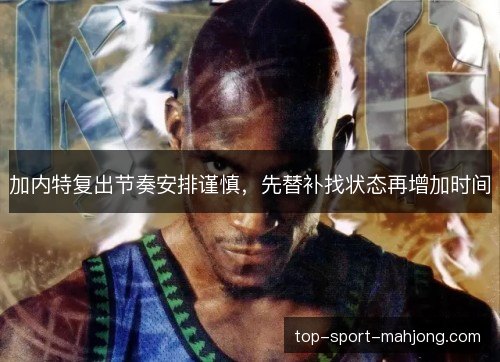 加内特复出节奏安排谨慎，先替补找状态再增加时间