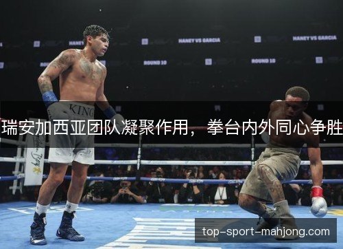 瑞安加西亚团队凝聚作用，拳台内外同心争胜